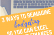 3 Ways To Reimagine Budgeting So You Can Excel With Your Finances.